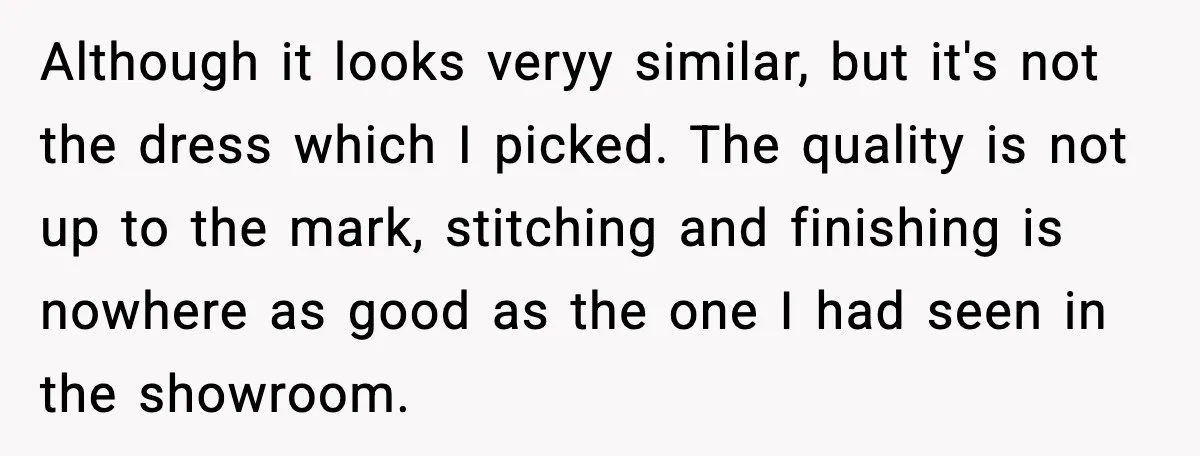 Although it looks veryy similar, but it's not the dress which I picked. The quality is not up to the mark, stitching and finishing is nowhere as good as the...