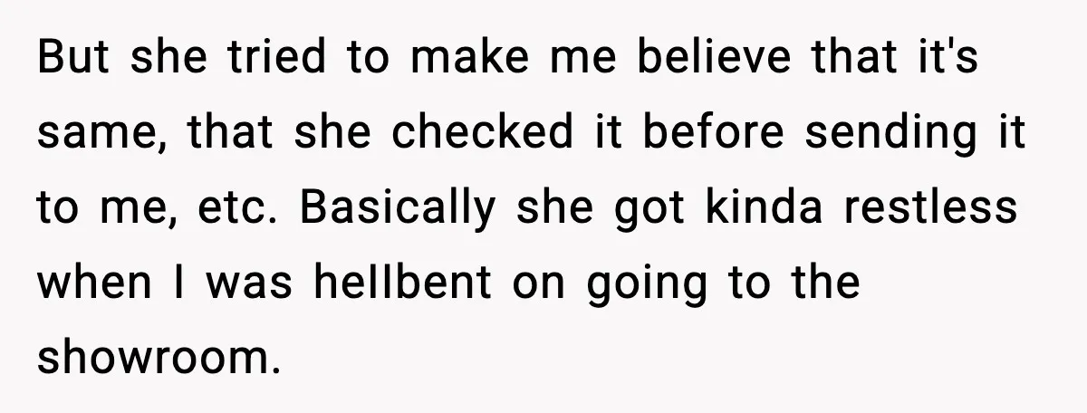 But she tried to make me believe that it's same, that she checked it before sending it to me, etc. Basically she got kinda restless when I was heIIbent on...