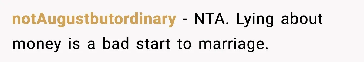 notAugustbutordinary - NTA. Lying about money is a bad start to marriage.