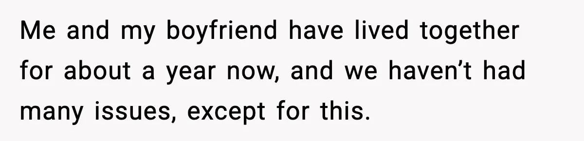 Woman Locks Bathroom Door to Shower, Her Boyfriend Calls It “Inconvenient” Me and my boyfriend have lived together for about a year now, and we haven’t had many issues, except for this.