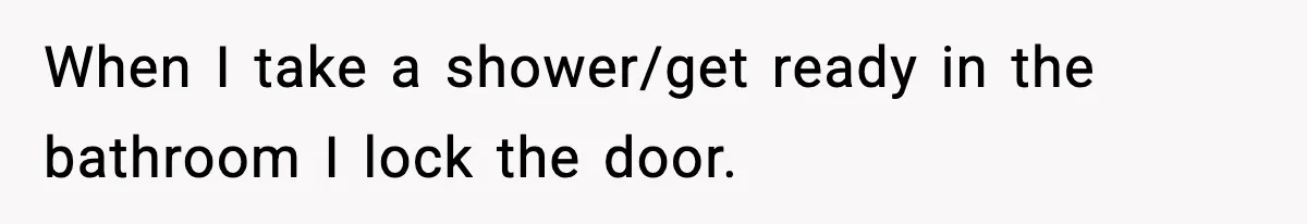 Woman Locks Bathroom Door to Shower, Her Boyfriend Calls It “Inconvenient” When I take a shower/get ready in the bathroom I lock the door.