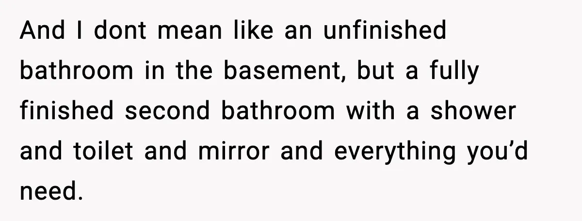Woman Locks Bathroom Door to Shower, Her Boyfriend Calls It “Inconvenient” And I dont mean like an unfinished bathroom in the basement, but a fully finished second bathroom with a shower and toilet and mirror and everything you’d need.