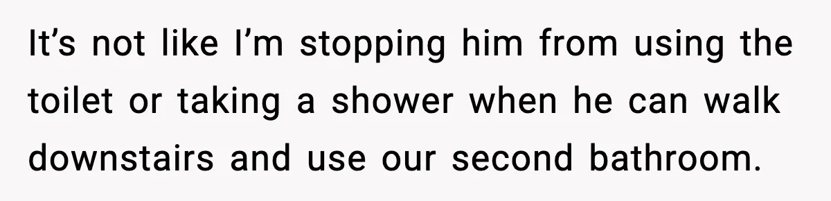 Woman Locks Bathroom Door to Shower, Her Boyfriend Calls It “Inconvenient” It’s not like I’m stopping him from using the toilet or taking a shower when he can walk downstairs and use our second bathroom.