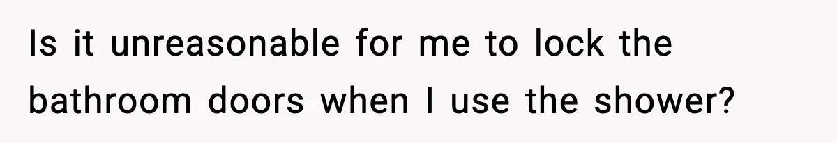 Woman Locks Bathroom Door to Shower, Her Boyfriend Calls It “Inconvenient” Is it unreasonable for me to lock the bathroom doors when I use the shower?