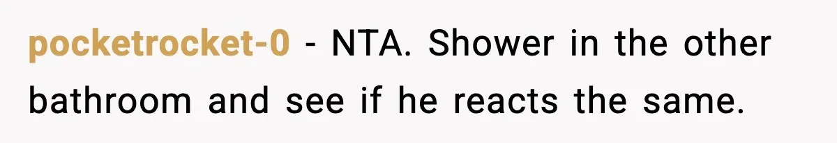 Woman Locks Bathroom Door to Shower, Her Boyfriend Calls It “Inconvenient” pocketrocket-0 - NTA. Shower in the other bathroom and see if he reacts the same.
