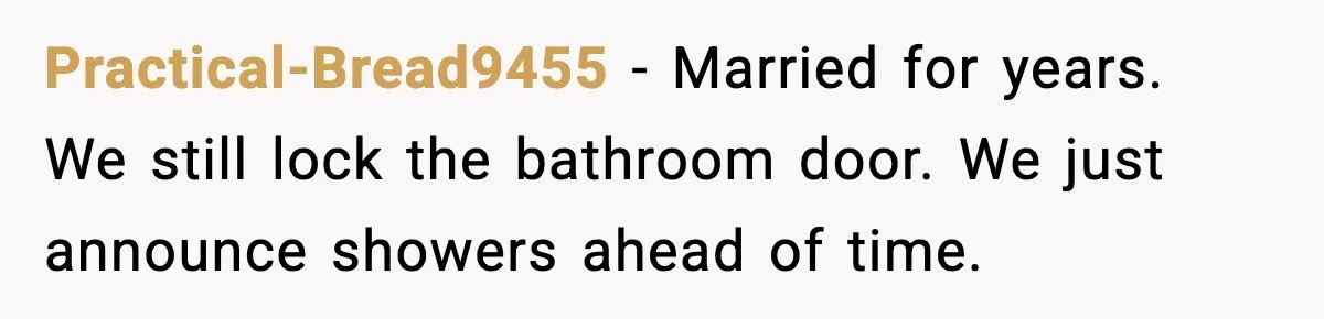 Woman Locks Bathroom Door to Shower, Her Boyfriend Calls It “Inconvenient” Practical-Bread9455 - Married for years. We still lock the bathroom door. We just announce showers ahead of time.