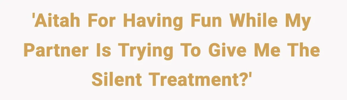 She Refuses to Chase His Silent Treatment After Getting Sick 'AITAH for having fun while my partner is trying to give me the silent treatment?'