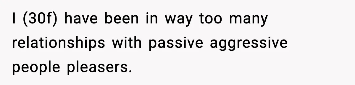 She Refuses to Chase His Silent Treatment After Getting Sick I (30f) have been in way too many relationships with passive aggressive people pleasers.