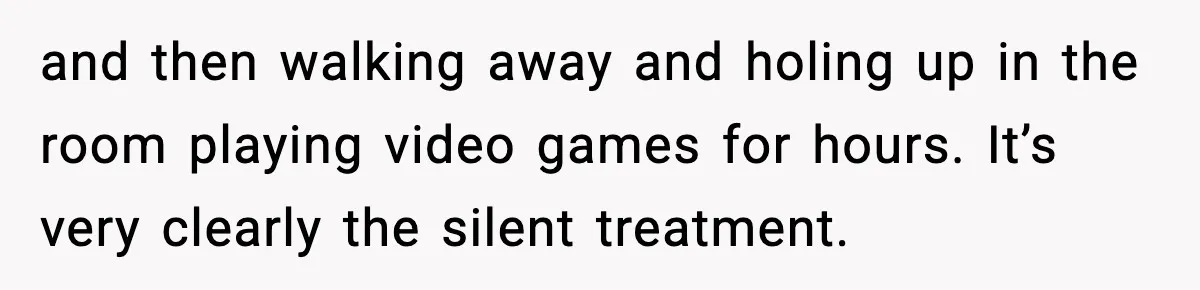 She Refuses to Chase His Silent Treatment After Getting Sick and then walking away and holing up in the room playing video games for hours. It’s very clearly the silent treatment.