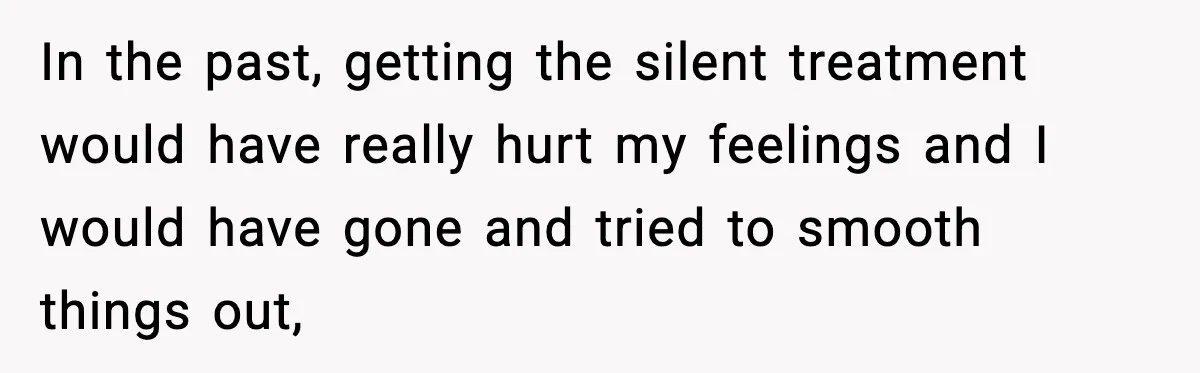 She Refuses to Chase His Silent Treatment After Getting Sick In the past, getting the silent treatment would have really hurt my feelings and I would have gone and tried to smooth things out,