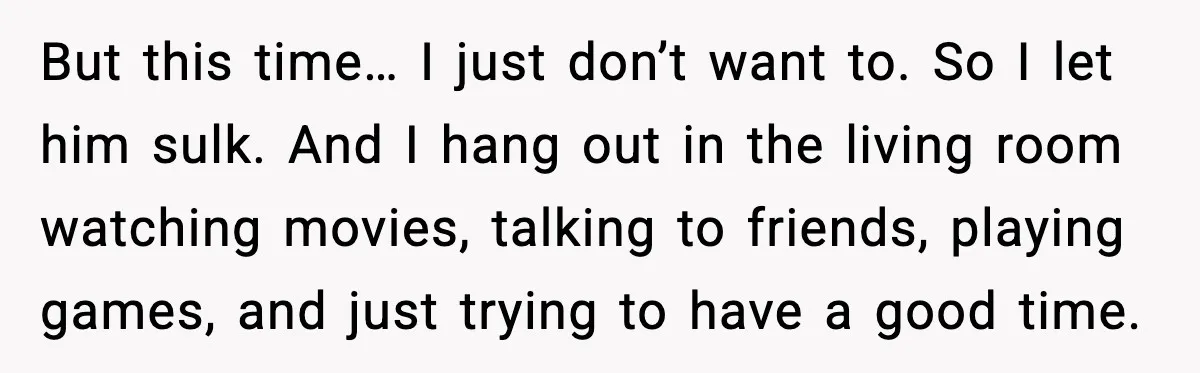 She Refuses to Chase His Silent Treatment After Getting Sick But this time… I just don’t want to. So I let him sulk. And I hang out in the living room watching movies, talking to friends, playing games, and just...