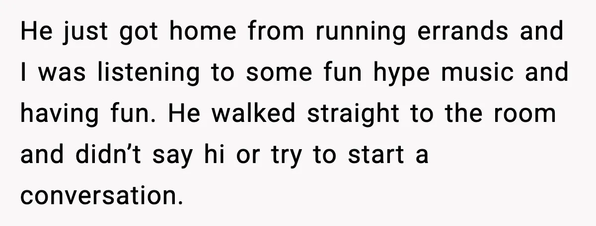 She Refuses to Chase His Silent Treatment After Getting Sick He just got home from running errands and I was listening to some fun hype music and having fun. He walked straight to the room and didn’t say hi or...