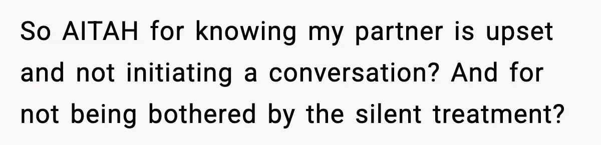 She Refuses to Chase His Silent Treatment After Getting Sick So AITAH for knowing my partner is upset and not initiating a conversation? And for not being bothered by the silent treatment?