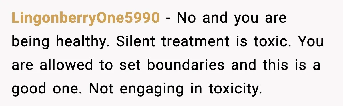 She Refuses to Chase His Silent Treatment After Getting Sick LingonberryOne5990 - No and you are being healthy. Silent treatment is toxic. You are allowed to set boundaries and this is a good one. Not engaging in toxicity.