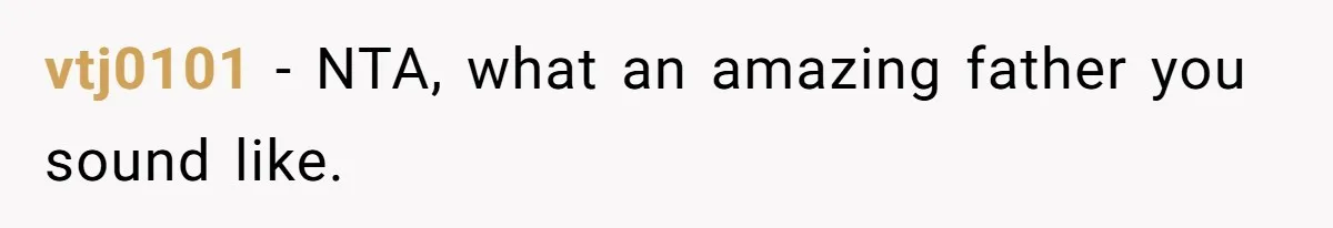 vtj0101 − NTA, what an amazing father you sound like.