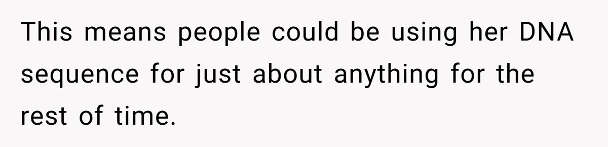 This means people could be using her DNA sequence for just about anything for the rest of time.