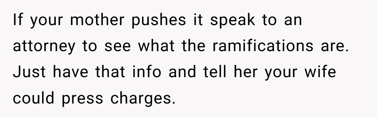 If your mother pushes it speak to an attorney to see what the ramifications are. Just have that info and tell her your wife could press charges.