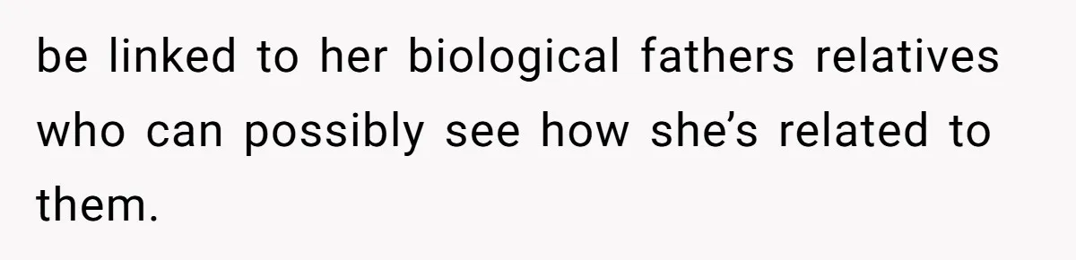 be linked to her biological fathers relatives who can possibly see how she’s related to them.