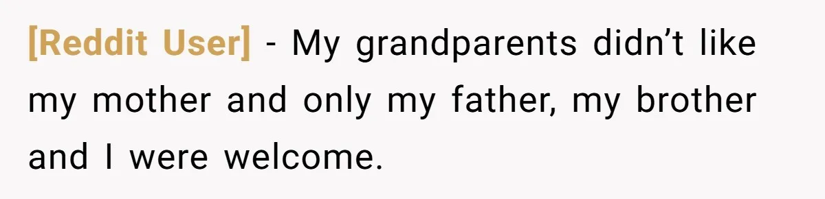 [Reddit User] − My grandparents didn’t like my mother and only my father, my brother and I were welcome.
