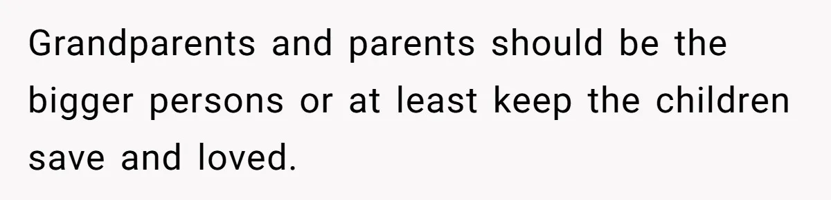 Grandparents and parents should be the bigger persons or at least keep the children save and loved.