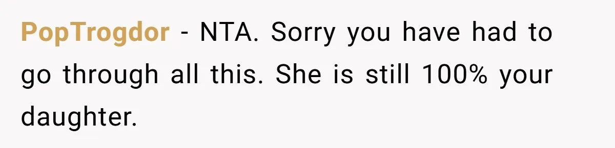 PopTrogdor − NTA. Sorry you have had to go through all this. She is still 100% your daughter.