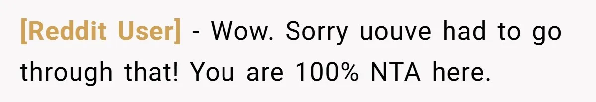 [Reddit User] − Wow. Sorry uouve had to go through that! You are 100% NTA here.