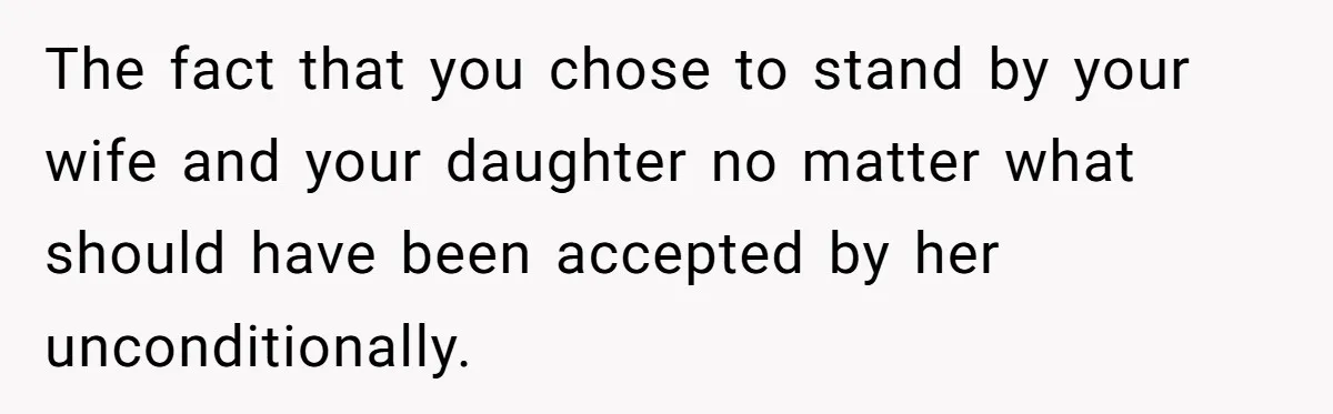 The fact that you chose to stand by your wife and your daughter no matter what should have been accepted by her unconditionally.
