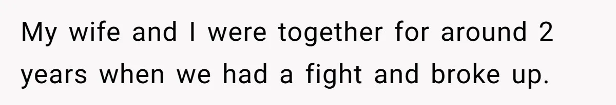 My wife and I were together for around 2 years when we had a fight and broke up.