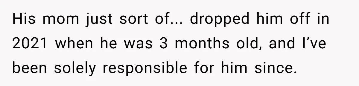 His mom just sort of... dropped him off in 2021 when he was 3 months old, and I’ve been solely responsible for him since.
