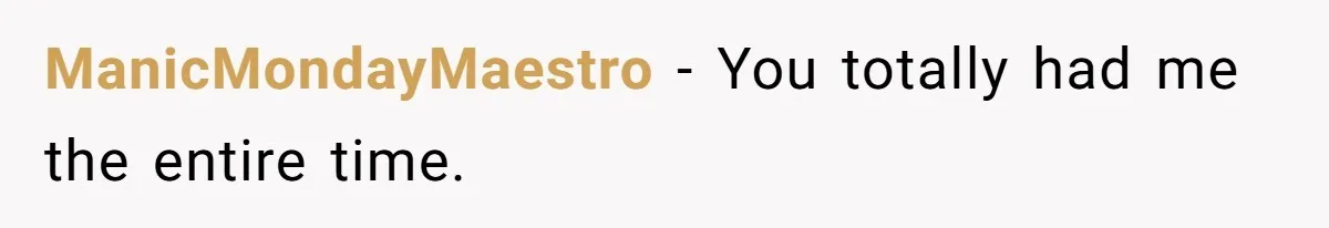 ManicMondayMaestro − You totally had me the entire time.