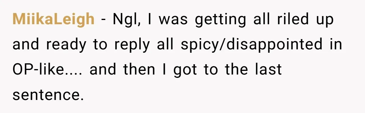 MiikaLeigh − Ngl, I was getting all riled up and ready to reply all spicy/disappointed in OP-like.... and then I got to the last sentence.