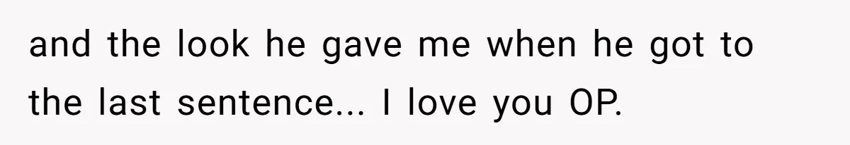 and the look he gave me when he got to the last sentence... I love you OP.
