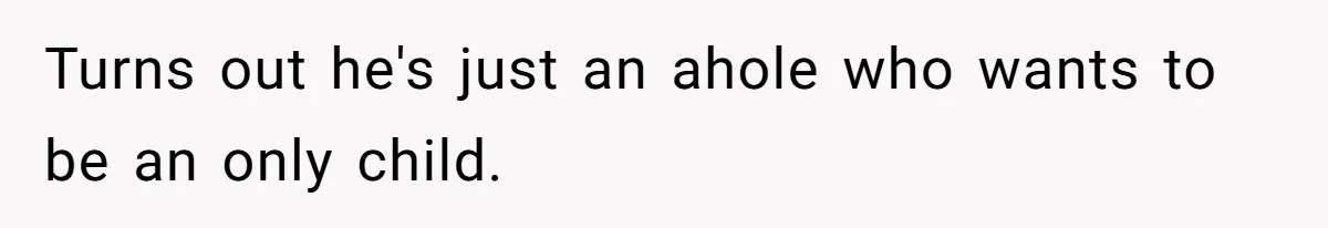 Turns out he's just an ahole who wants to be an only child.