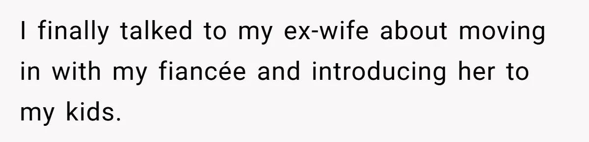 Woman Desperately Begs Ex-Husband To Date Her Friends After Learning Who He's Seeing I finally talked to my ex-wife about moving in with my fiancée and introducing her to my kids.