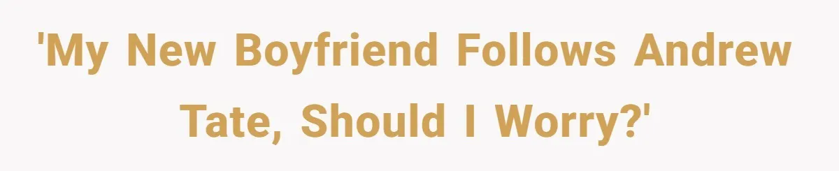 'My new boyfriend follows Andrew Tate, should I worry?'