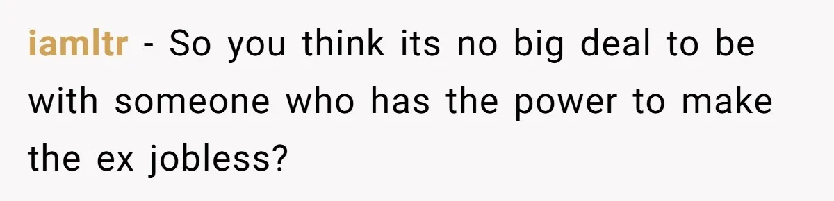 Woman Desperately Begs Ex-Husband To Date Her Friends After Learning Who He's Seeing iamltr − So you think its no big deal to be with someone who has the power to make the ex jobless?