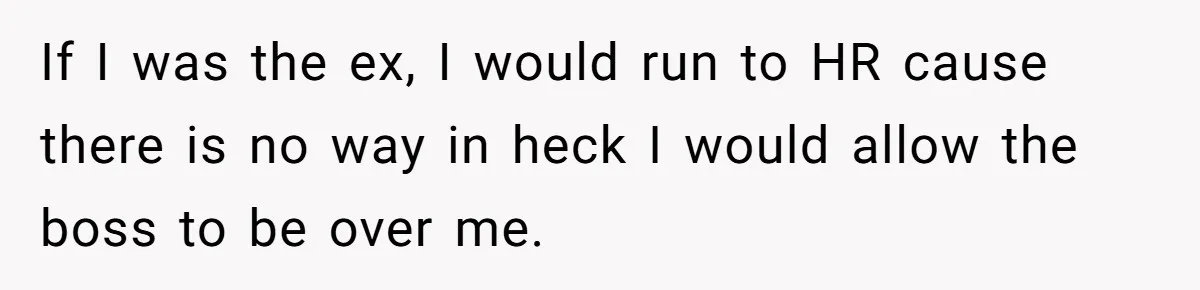 Woman Desperately Begs Ex-Husband To Date Her Friends After Learning Who He's Seeing If I was the ex, I would run to HR cause there is no way in heck I would allow the boss to be over me.