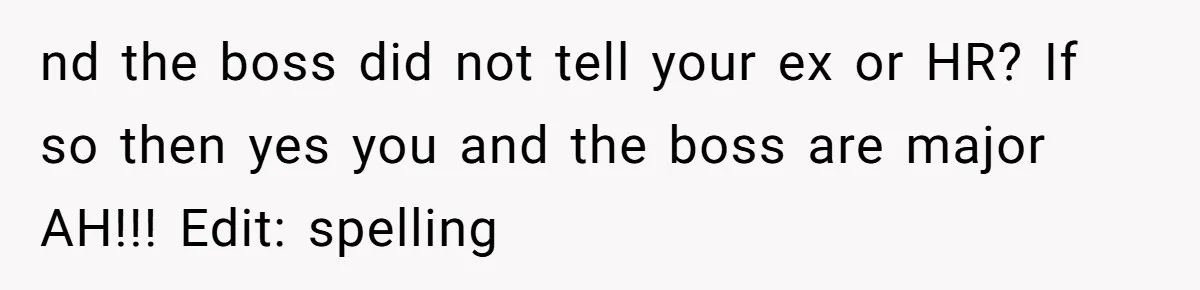Woman Desperately Begs Ex-Husband To Date Her Friends After Learning Who He's Seeing nd the boss did not tell your ex or HR? If so then yes you and the boss are major AH!!! Edit: spelling