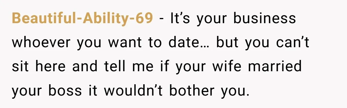 Woman Desperately Begs Ex-Husband To Date Her Friends After Learning Who He's Seeing Beautiful-Ability-69 − It’s your business whoever you want to date… but you can’t sit here and tell me if your wife married your boss it wouldn’t bother you.