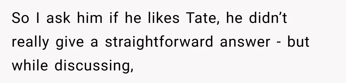 So I ask him if he likes Tate, he didn’t really give a straightforward answer - but while discussing,