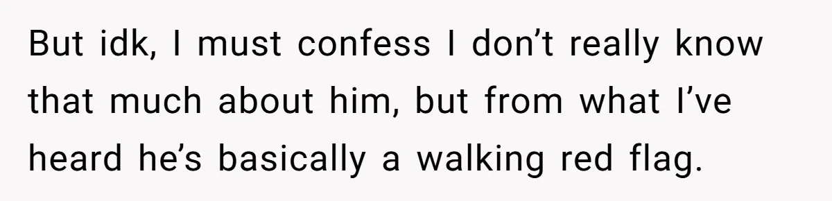 But idk, I must confess I don’t really know that much about him, but from what I’ve heard he’s basically a walking red flag.