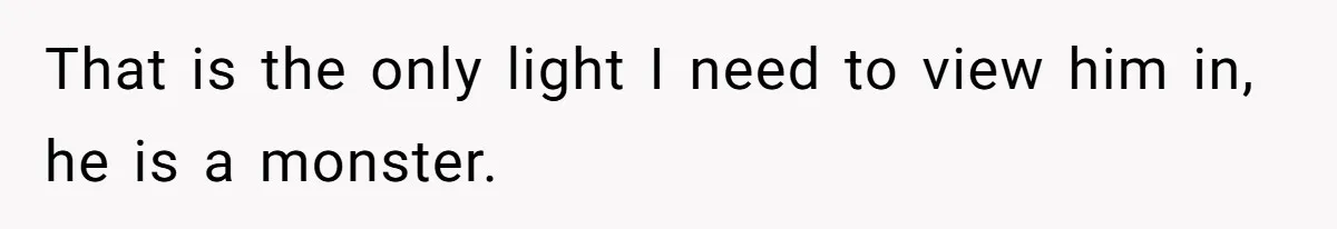 That is the only light I need to view him in, he is a monster.