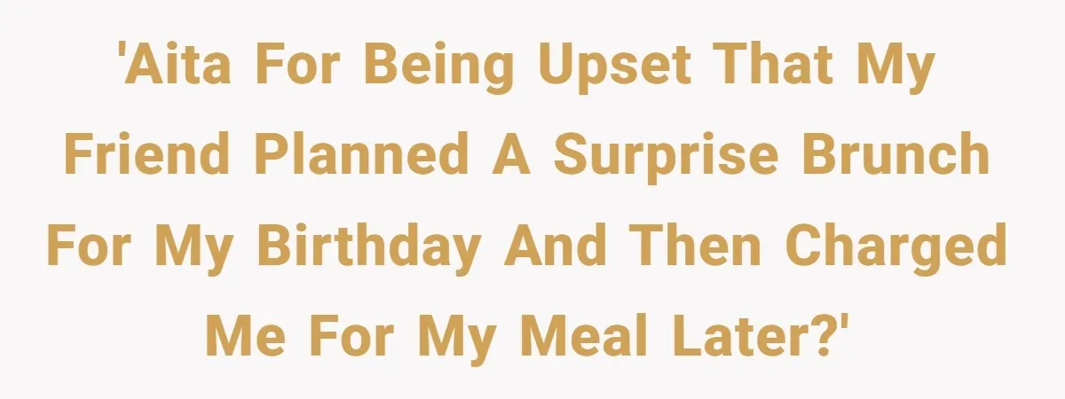 'AITA for being upset that my friend planned a surprise brunch for my birthday and then charged me for my meal later?'