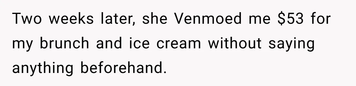 Two weeks later, she Venmoed me $53 for my brunch and ice cream without saying anything beforehand.