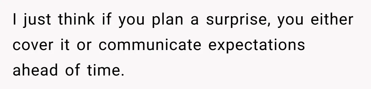 I just think if you plan a surprise, you either cover it or communicate expectations ahead of time.