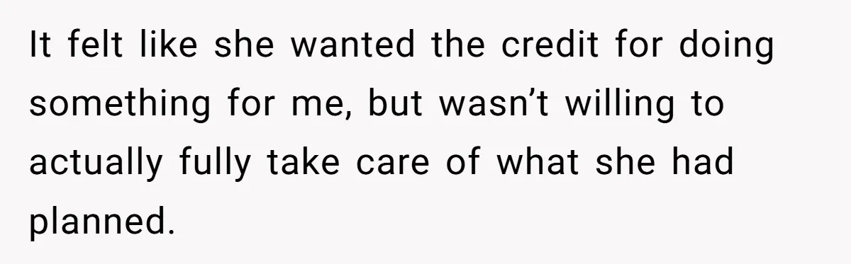 It felt like she wanted the credit for doing something for me, but wasn’t willing to actually fully take care of what she had planned.