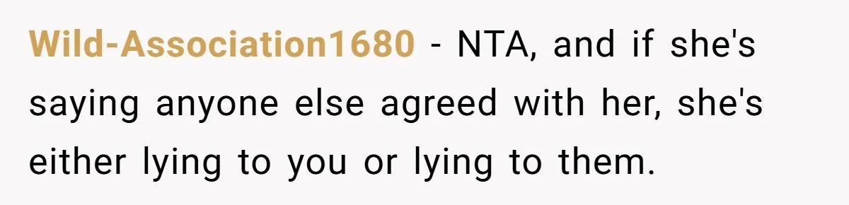 Wild-Association1680 − NTA, and if she's saying anyone else agreed with her, she's either lying to you or lying to them.