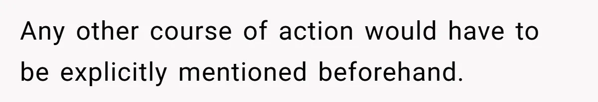 Any other course of action would have to be explicitly mentioned beforehand.