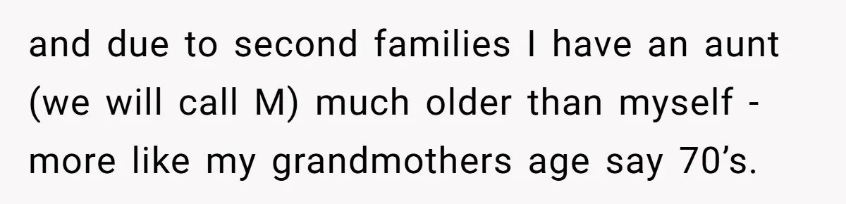 and due to second families I have an aunt (we will call M) much older than myself - more like my grandmothers age say 70’s.