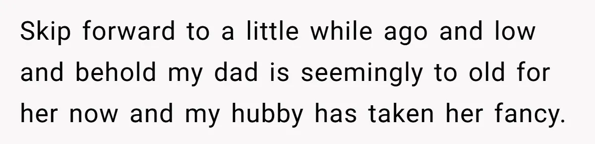 Skip forward to a little while ago and low and behold my dad is seemingly to old for her now and my hubby has taken her fancy.